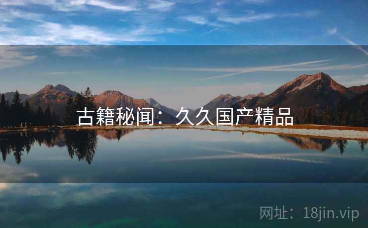 古籍秘闻：久久国产精品