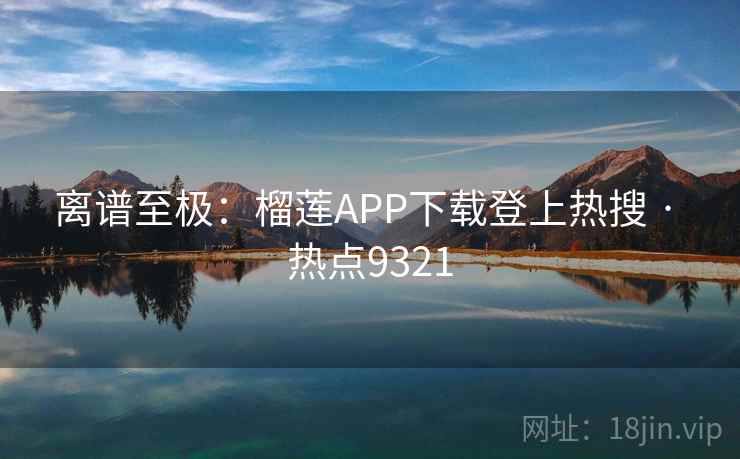 离谱至极：榴莲APP下载登上热搜 · 热点9321