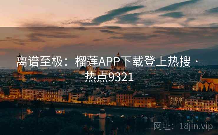 离谱至极：榴莲APP下载登上热搜 · 热点9321