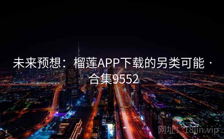 未来预想:榴莲APP下载的另类可能 · 合集9552 未来预想:榴莲APP下载的另类可能 · 合集9552