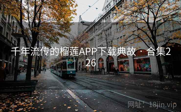千年流传的榴莲APP下载典故 · 合集226 千年流传的榴莲APP下载典故 · 合集226