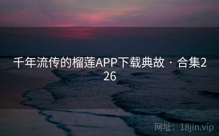 千年流传的榴莲APP下载典故 · 合集226