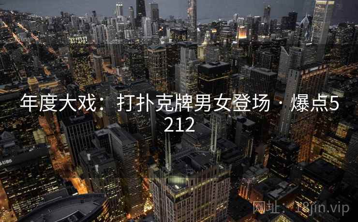 年度大戏：打扑克牌男女登场 · 爆点5212