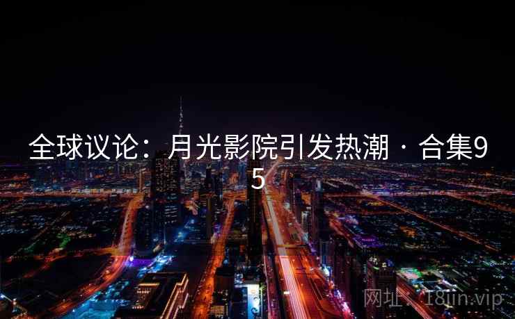 全球议论：月光影院引发热潮 · 合集95