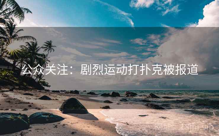 公众关注：剧烈运动打扑克被报道
