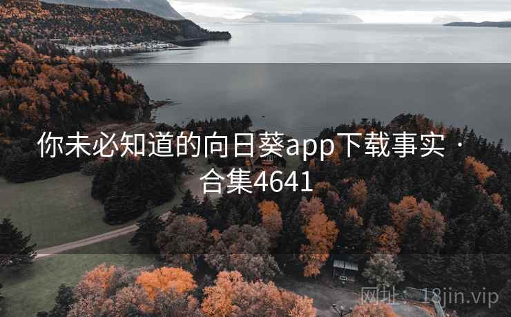 你未必知道的向日葵app下载事实 · 合集4641