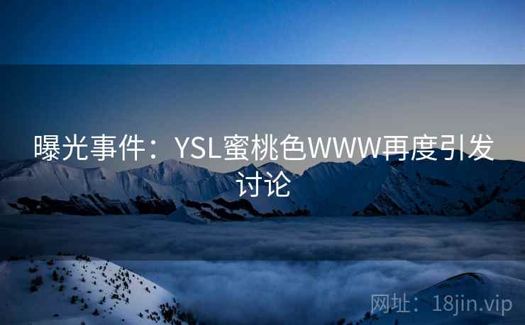 曝光事件：YSL蜜桃色WWW再度引发讨论