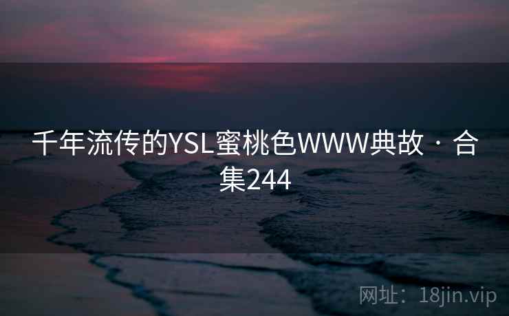 千年流传的YSL蜜桃色WWW典故 · 合集244