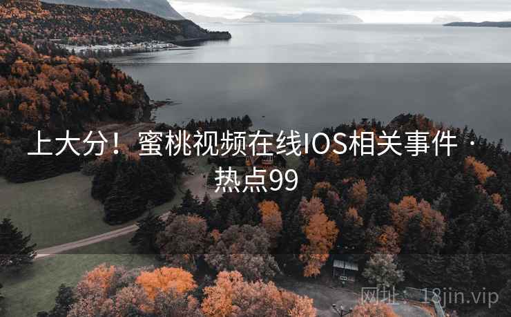 上大分！蜜桃视频在线IOS相关事件 · 热点99
