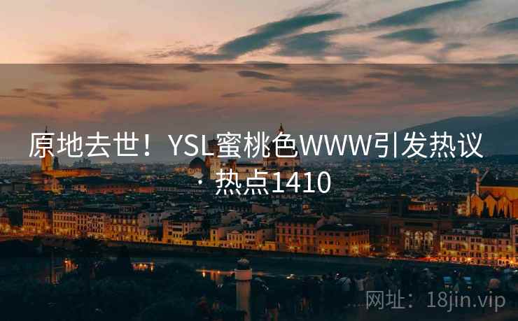 原地去世！YSL蜜桃色WWW引发热议 · 热点1410